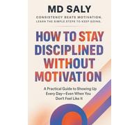 How to Stay Disciplined Without Motivation: A Practical Guide to Showing Up Every Day-Even When You Don’t Feel Like It