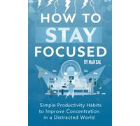 How to Stay Focused in a Distracted World | Simple Productivity Habits to Improve Concentration in a Distracted World: a short guide for busy people