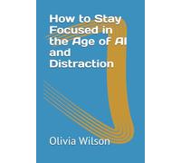 How to Stay Focused in the Age of AI and Distraction