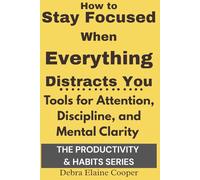 How to Stay Focused When Everything Distracts You: Tools for Attention, Discipline, and Mental Clarity (PRODUCTIVITY & HABITS)