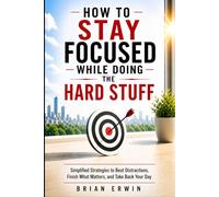 How to Stay Focused While Doing the Hard Stuff: Simplified Strategies to Beat Distractions, Finish What Matters, and Take Back Your Day (Simplified Series)