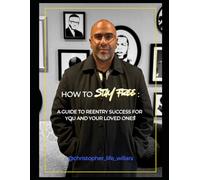 How to Stay Free: A Guide to Reentry Success for You and Your Loved Ones