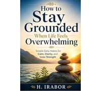 How to Stay Grounded When Life Feels Overwhelming: Simple Daily Habits for Calm, Clarity, and Inner Strength