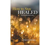 How to Stay Healed: By living life God's way (Peter Horrobin's Healing Library)