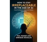 How to Stay Irreplaceable in the Age of AI: Future-Proofing Your Career with Timeless Human Skills