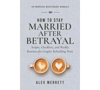 How to Stay Married After Betrayal: Scripts, Checklists, and Weekly Routines for Couples Rebuilding Trust (The Marriage Maintenance Manuals)