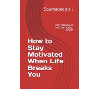 How to Stay Motivated When Life Breaks You: LIFE CHANGING MOTIVATIONAL BOOK
