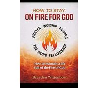 How To Stay On Fire For God: How to maintain a life full of the Fire of God