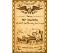 How to Stay Organised While Doing Nothing Productive: A Ridiculously Serious Guide- A humorous Novelty Notebook
