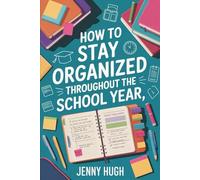 How To Stay Organized Throughout The School Year: A Practical Guide for Students to Build Daily Routines, Manage Time, Improve Focus, and Boost Academic Success
