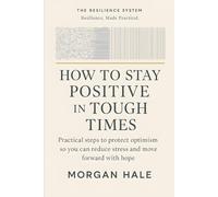 How to Stay Positive in Tough Times: Practical steps to protect optimism so you can reduce stress and move forward with hope (The Resilience System)