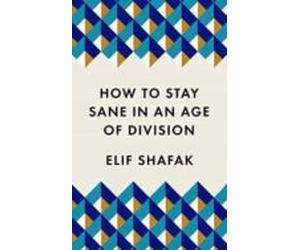 How To Stay Sane In An Age Of Division : From The Booker Shortlisted A