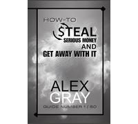How-To Steal Serious Money And Get Away With It (HOW-TO WITH ALEX GRAY)
