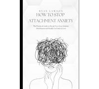 HOW TO STOP ATTACHMENT ANXIETY: The Practical Guide to Break Free from Anxious Attachment and Finally Feel Safe in Love.