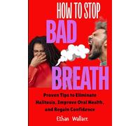 How to Stop Bad Breath: Proven Tips to Eliminate Halitosis, Improve Oral Health, and Regain Confidence