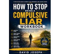 How to Stop Being a Compulsive Liar Workbook: Break the Habit, Build Honesty, and Reclaim Trust in Yourself and Others