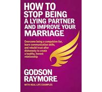 HOW TO STOP BEING A LYING PARTNER AND IMPROVE YOUR MARRIAGE: Overcome Being A Compulsive Liar, Learn Communication Skills, and Rebuild Trust After Dishonesty to Create a Healthy, Honest Relationship