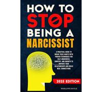 How to Stop Being a Narcissist: A Practical Guide to Break Toxic Habits with Proven Techniques for Self-Awareness, Empathy, and Growth to Improve Your Relationships and Build Real Connections