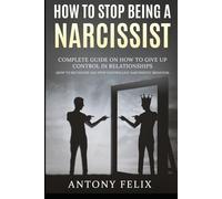 How To Stop Being A Narcissist: Complete Guide On How To Give Up Control In Relationships How To Recognize And Stop Controlling Narcissistic Behavior: (Unlock self)