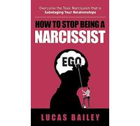 How to Stop Being a Narcissist: - Overcome the Toxic Narcissism that is Sabotaging Your Relationships -