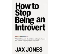 How to Stop Being an Introvert: A No-Fluff Guide to Social Skills, Talking to Anyone and Actually Enjoying Talking to Humans