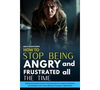 HOW TO STOP BEING ANGRY AND FRUSTRATED ALL THE TIME: Master Emotional Control, Eliminate Stress, Improve Patience, and Reclaim Inner Peace Without Therapy or Medication