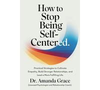 How to Stop Being Self-Centered: Practical Strategies to Cultivate Empathy, Build Stronger Relationships, and Lead a More Fulfilling Life