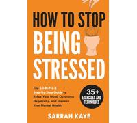 How to Stop Being Stressed: The S-I-M-P-L-E Step-By-Step Guide to Relax Your Mind, Overcome Negativity, and Improve Your Mental Health