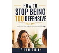 How to Stop Being Too Defensive: Take Criticism Better, Stay Calm & Build Healthier Relationships