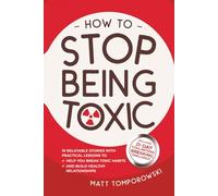 How to Stop Being Toxic: 10 Relatable Stories with Practical Lessons to Help You Break Toxic Habits and Build Healthy Relationships (Let Go, Heal, Grow & Love)