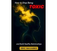 How to Stop Being Toxic and Build Healthy Relationships: Self-Awareness, Emotional Intelligence, and Tools to Break Manipulation, Heal Attachment, and Create Lasting Bonds