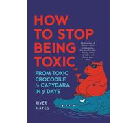 How to Stop Being Toxic: From Toxic Crocodile to Capybara in 7 Days.: The empathetic and humorous guide to outsmarting your inner crocodile, thriving amidst life’s jaws, and finding inner peace.
