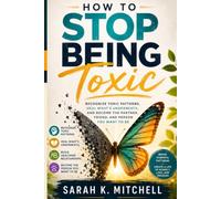 How to Stop Being Toxic: Recognize the Patterns, Heal the Wounds Underneath, and Become the Partner, Friend, and Person You Want to Be