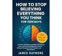 How To Stop Believing Everything You Think For Teen Boys: A Guide to Mindfulness, Quitting Overthinking, Improving Emotional Regulation, Positive Mindset, Managing Critical Thoughts, & Anxiety Relief