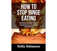 HOW TO STOP BINGE EATING: Embracing a New Way to Nourish Your Body And Mind, Through Transforming Your Habits With Mindful Eating