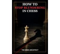 How to Stop Blundering in Chess: A Practical System for Seeing Threats, Avoiding Costly Mistakes, and Making Safer Moves Under Pressure: A Practical ... Pressure (The Mind Architect Mastery Series)