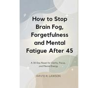 How to Stop Brain Fog, Forgetfulness and Mental Fatigue After 45: A 30-Day Reset for Clarity, Focus, and Mental Energy (Brain Power After 45)