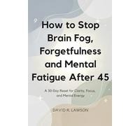 How to Stop Brain Fog, Forgetfulness and Mental Fatigue After 45: A 30-Day Reset for Clarity, Focus, and Mental Energy (Brain Power After 45)