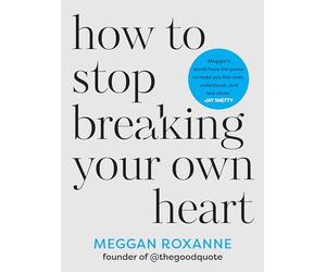 How to Stop Breaking Your Own Heart: Stop People-pleasing, Set Boundaries, and Heal from Self-sabotage