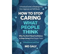 How to Stop Caring What People Think: A Practical Guide to Breaking Free from Approval and Self-Doubt