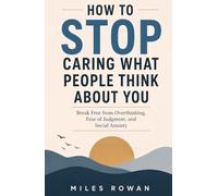 How to STOP Caring What People Think About You: Break Free from Overthinking, Fear of Judgment, and Social Anxiety