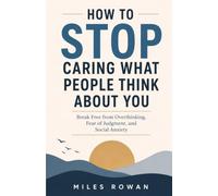 How to STOP Caring What People Think About You: Break Free from Overthinking, Fear of Judgment, and Social Anxiety