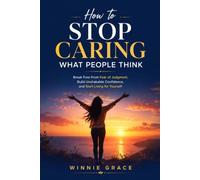 How To Stop Caring What People Think: Break free from fear of judgment, build lasting confidence and finally start living for yourself (Personal Growth Series)