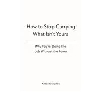 How to Stop Carrying What Isn’t Yours: Why You’re Doing the Job Without the Power