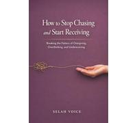 How to Stop Chasing and Start Receiving: Breaking the Pattern of Overgiving, Overthinking, and Undereceiving