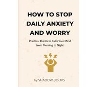 How to Stop Daily Anxiety and Worry: Practical Habits to Calm Your Mind from Morning to Night