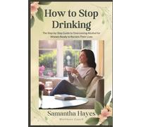 How to Stop Drinking: The Step-by-Step Guide to Overcoming Alcohol for Women Ready to Reclaim Their Lives