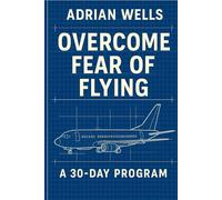 How to Stop Fearing Flying: A Guided Workbook with Practical Tools, Calming Exercises, and a 30-Day Confidence Plan for Nervous Travelers