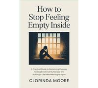 How to Stop Feeling Empty Inside: A Practical Guide to Reclaiming Purpose, Healing Emotional Numbness, and Building a Life That Feels Meaningful Again