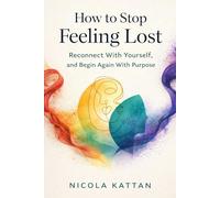 How to Stop Feeling Lost: Reconnect With Yourself, and Begin Again With Purpose